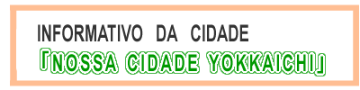 INFORMATIVO DA CIDADE
「NOSSA CIDADE YOKKAICHI」
