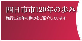 四日市市制施行120年の歩みをご紹介しています