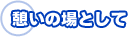 憩いの場として