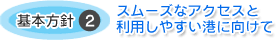 基本方針2 スムーズなアクセスと利用しやすい港に向けて