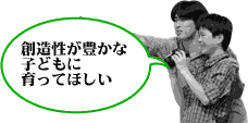 創造性が豊かな子どもに育ってほしい