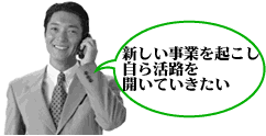 新しい事業を起こし自ら活路を開いていきたい
