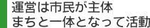 運営は市民が主体 まちと一体となって活動