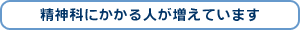 精神科にかかる人が増えています