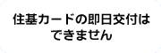 住基カードの即日交付はできません