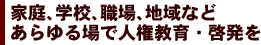 家庭、学校、職場、地域などあらゆる場で人権教育・啓発を