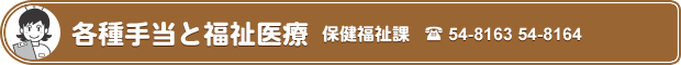各種手当と福祉医療 保健福祉課 TEL54-8163・54-8164