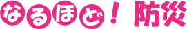 なるほど!防災