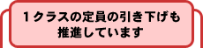 1クラスの定員の引き下げも推進しています