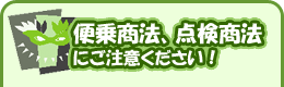 便乗商法、点検商法にご注意ください!
