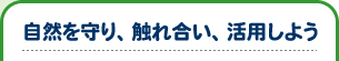 自然を守り、触れ合い、活用しよう