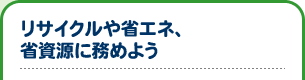 花木を植え、リサイクルや省エネ、省資源に務めよう