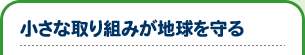 小さな取り組みが地球を守る