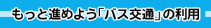 もっと進めよう「バス交通」の利用