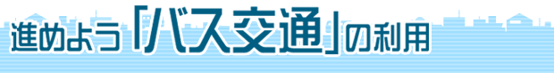 進めよう「バス交通」の利用