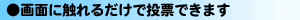 画面に触れるだけで投票できます