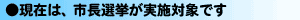 現在は、市長選挙が実施対象です