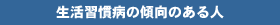 生活習慣病の傾向のある人