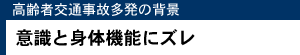 高齢者交通事故多発の背景 意識と身体機能にズレ