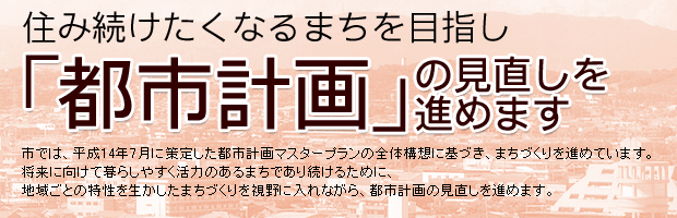 住み続けたくなるまちを目指し「都市計画」の見直しを進めます。
