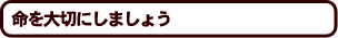 命を大切にしましょう
