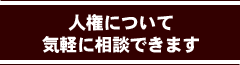 人権について気軽に相談できます