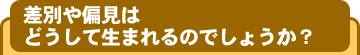 差別や偏見はどうして生まれるのでしょうか?