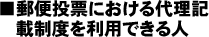 ■郵便投票における代理記載制度を利用できる人