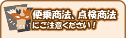 便乗商法、点検商法にご注意ください!