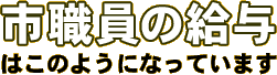 市職員の給与はこのようになっています