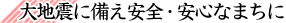 大地震に備え安全・安心なまちに