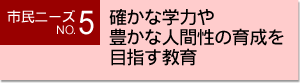 市民ニーズNO.5 確かな学力や豊かな人間性の育成を目指す教育