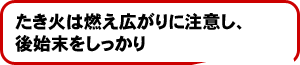 たき火は燃え広がりに注意し、後始末をしっかり