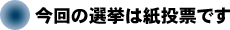 今回の選挙は紙投票です