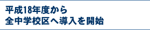 平成18年度から全中学校区へ導入を開始