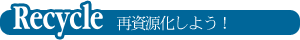 Recycle 再資源化しよう