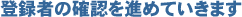 登録者の確認を進めていきます