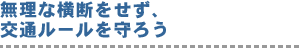 無理な横断をせず、交通ルールを守ろう