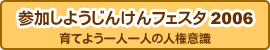 参加しようじんけんフェスタ2006 育てよう一人一人の人権意識