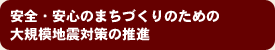 安全・安心のまちづくりのための大規模地震対策の推進