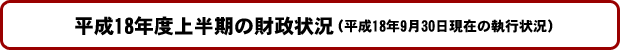 平成18年度上半期の財政状況(平成18年9月30日現在)