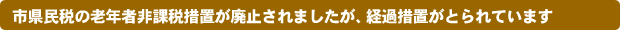 市県民税の老年者非課税措置が廃止されましたが、経過措置がとられています