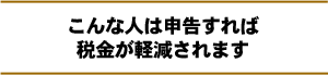 こんな人は申告すれば税金が軽減されます