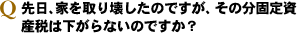 ÀèÆü¡¢²È¤ò¼è¤ê²õ¤·¤¿¤Î¤Ç¤¹¤¬¡¢¤½¤Îʬ¸ÇÄê»ñ»ºÀǤϲ¼¤¬¤é¤Ê¤¤¤Î¤Ç¤¹¤«¡©