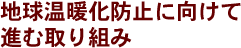 地球温暖化防止に向けて進む取り組み