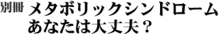 メタボリックシンドロームあなたは大丈夫?