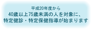 平成20年度から40歳以上75歳未満の人を対象に、特定健診・特定保健指導が始まります