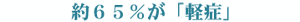 約65%が「軽症」