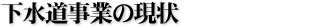 下水道事業の現状