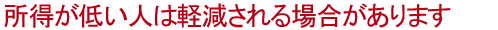 所得が低い人は軽減される場合があります
